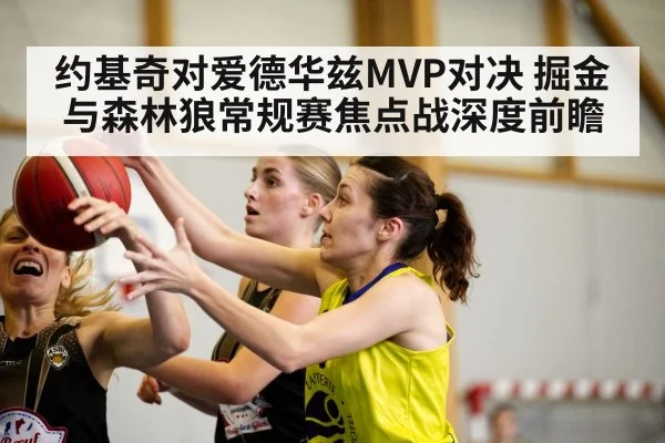 约基奇对爱德华兹MVP对决 掘金与森林狼常规赛焦点战深度前瞻