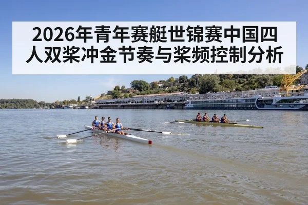 2026年青年赛艇世锦赛中国四人双桨冲金节奏与桨频控制分析